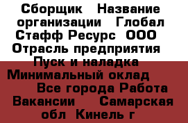 Сборщик › Название организации ­ Глобал Стафф Ресурс, ООО › Отрасль предприятия ­ Пуск и наладка › Минимальный оклад ­ 45 000 - Все города Работа » Вакансии   . Самарская обл.,Кинель г.